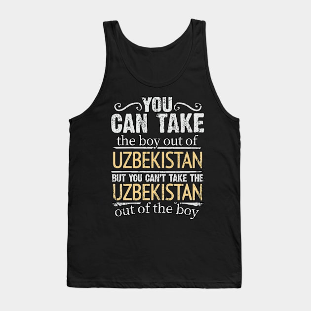 You Can Take The Boy Out Of Uzbekistan But You Cant Take The Uzbekistan Out Of The Boy - Gift for Uzbekistani With Roots From Uzbekistan Tank Top by Country Flags